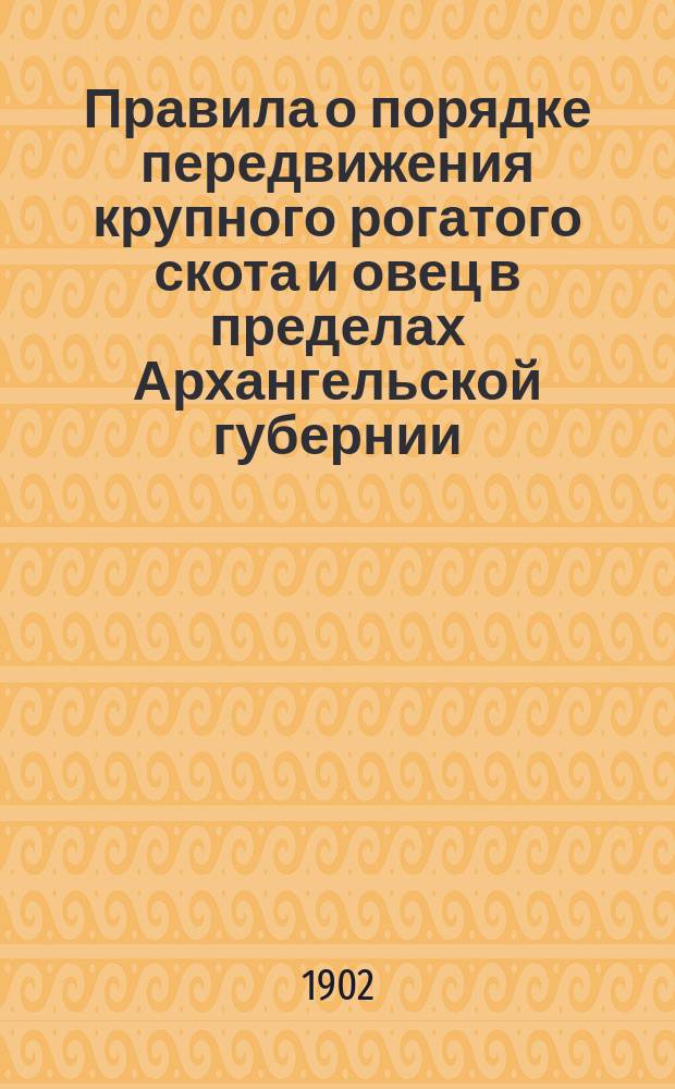 Правила о порядке передвижения крупного рогатого скота и овец в пределах Архангельской губернии : ... Утв. министром вн. дел 3 дек. 1901 г.