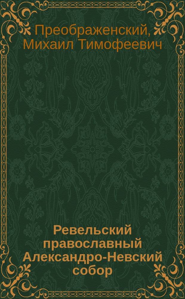 Ревельский православный Александро-Невский собор : Краткое описание собора : С 3 черт. проекта и 4 фотогр. снимками с натуры