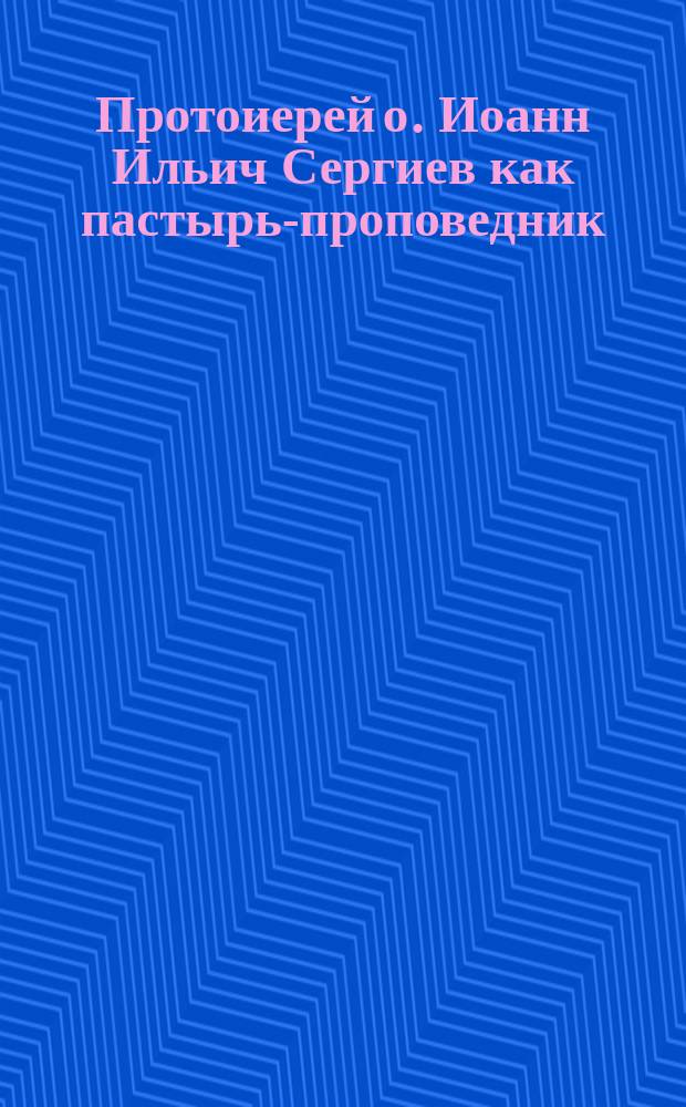 Протоиерей о. Иоанн Ильич Сергиев как пастырь-проповедник