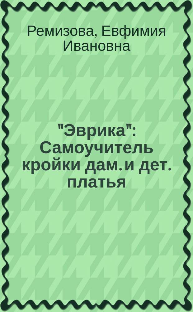 "Эврика" : Самоучитель кройки дам. и дет. платья : С прил. выкроек на 17 табл