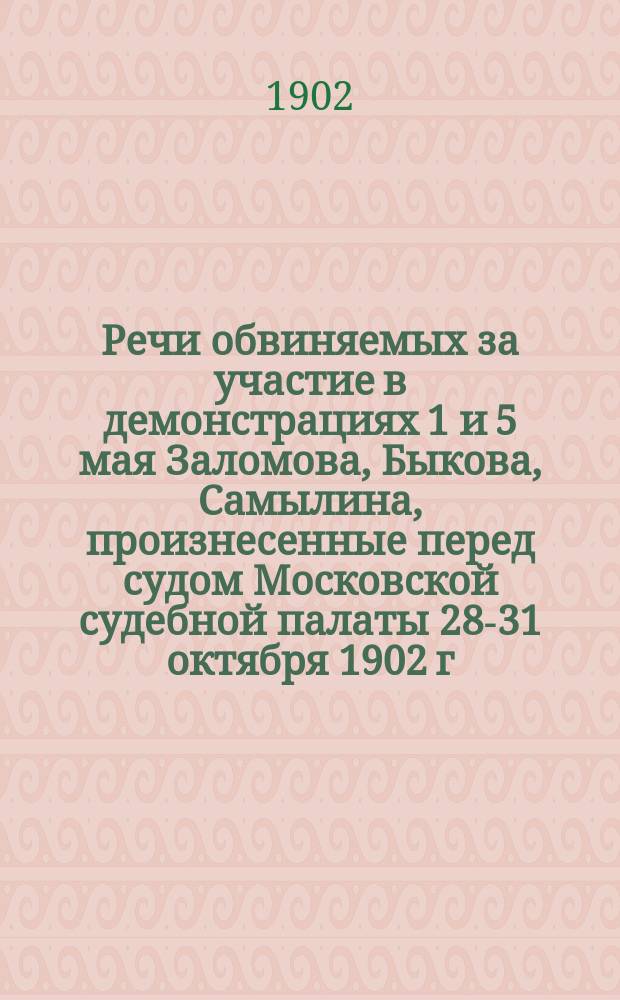 Речи обвиняемых за участие в демонстрациях 1 и 5 мая [Заломова, Быкова, Самылина], произнесенные перед судом Московской судебной палаты 28-31 октября 1902 г.