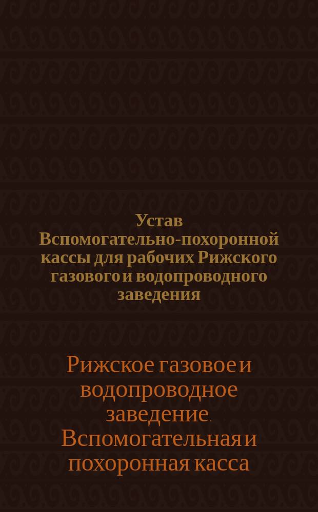 Устав Вспомогательно-похоронной кассы для рабочих Рижского газового и водопроводного заведения : Утв. 14 янв. 1902 г.