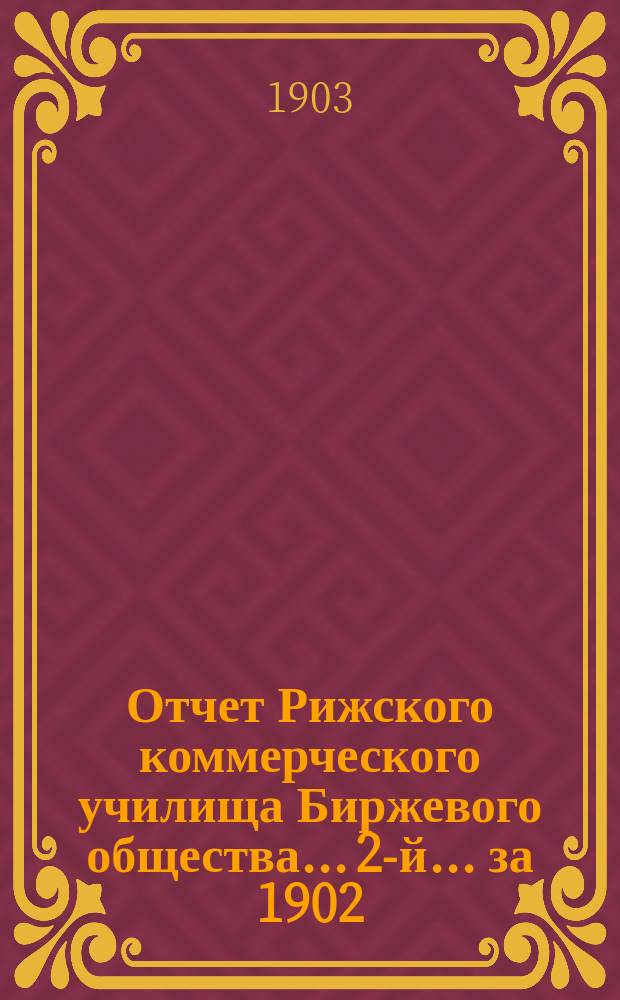 Отчет Рижского коммерческого училища Биржевого общества... 2-й... за 1902/3 учебный год