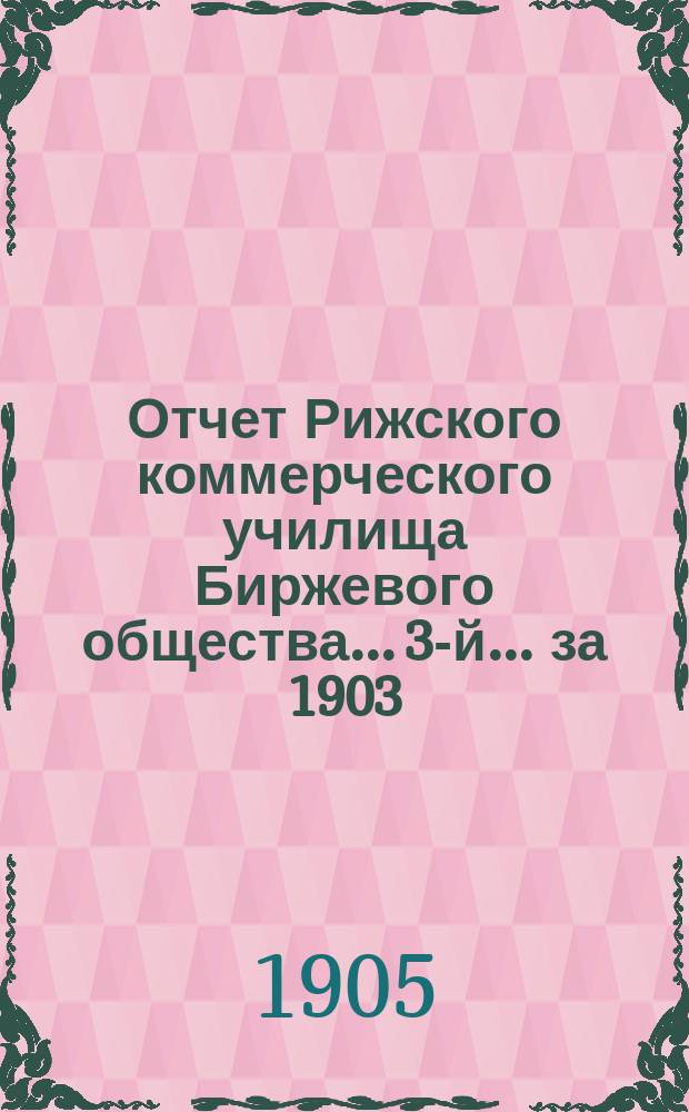 Отчет Рижского коммерческого училища Биржевого общества... 3-й... за 1903/4 учебный год
