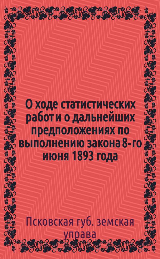 О ходе статистических работ и о дальнейших предположениях по выполнению закона 8-го июня 1893 года : С прил