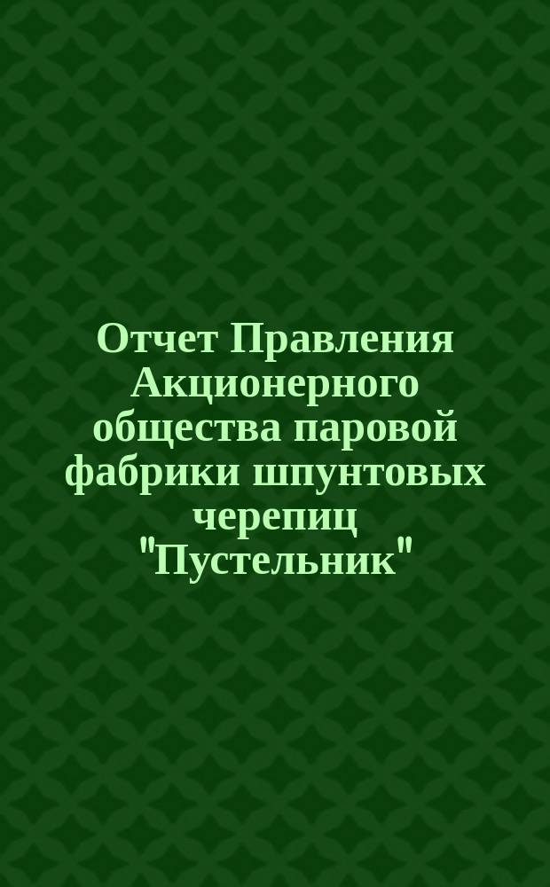 Отчет Правления Акционерного общества паровой фабрики шпунтовых черепиц "Пустельник"... ... за операционный год с 1-го января по 31 декабря 1903 года. [4]