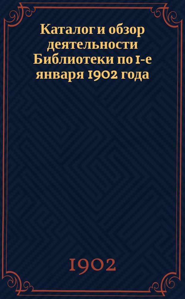 Каталог и обзор деятельности Библиотеки по 1-е января 1902 года