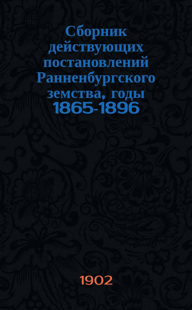 Сборник действующих постановлений Ранненбургского земства, годы 1865-1896 : Сост. по поруч. земства А.Н. Левашев