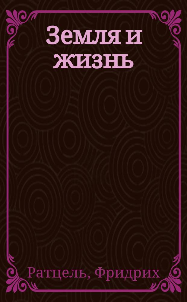 Земля и жизнь : Сравнительное землеведение : Единственный разрешенный автором и издателем оригинала перевод под ред. орд. проф. Казанск. ун-та П.И. Кротова. Т. 1-2