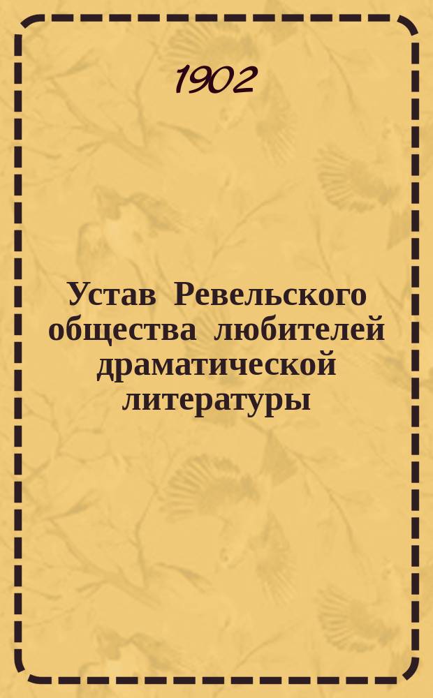 Устав Ревельского общества любителей драматической литературы : Утв. 31 июля 1902 г.