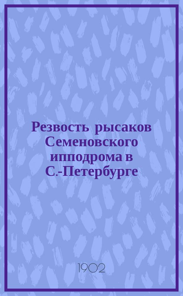 Резвость рысаков Семеновского ипподрома в С.-Петербурге : Сезоны: осенний 1901 г., зимний 1902 г