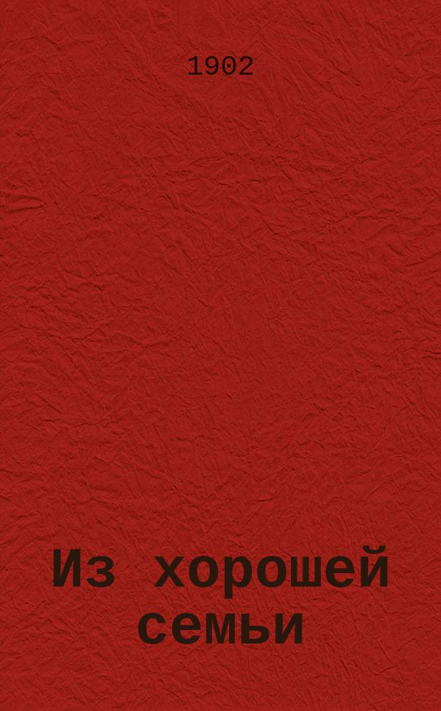 Из хорошей семьи : Роман в 2-х ч