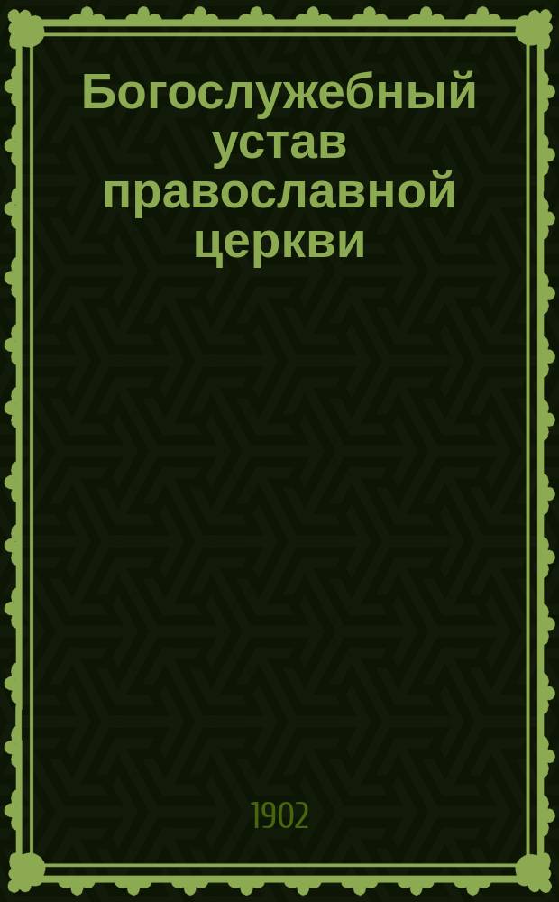 Богослужебный устав православной церкви : Опыт изъяснит. излож. порядка богослужения правосл. церкви