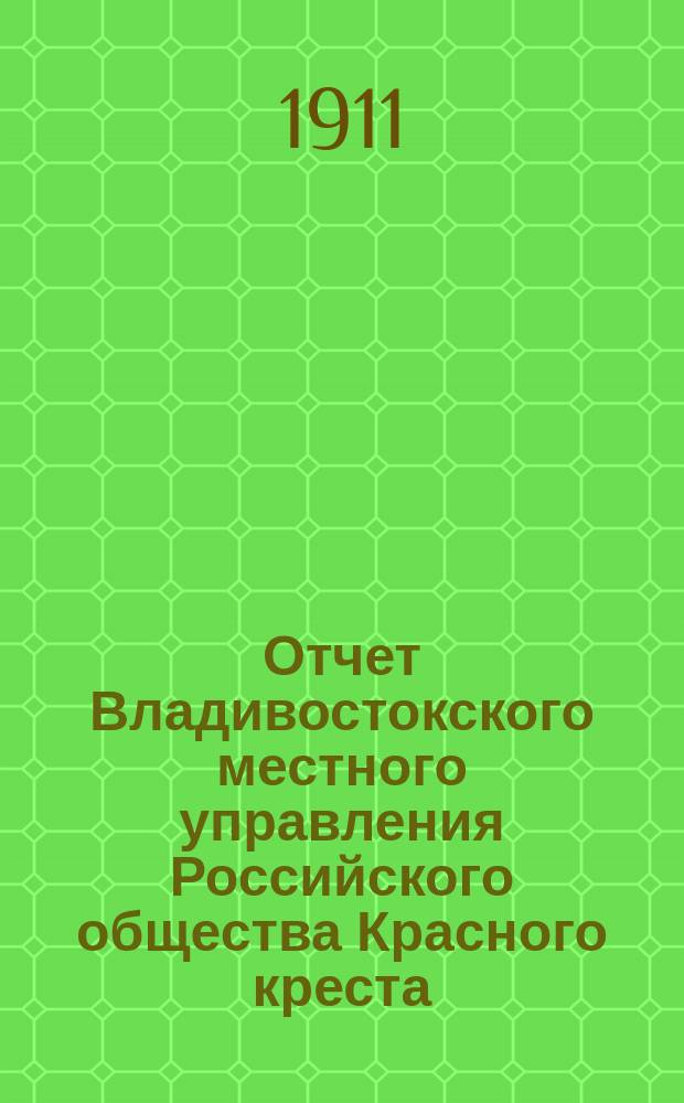 Отчет Владивостокского местного управления Российского общества Красного креста... ... за 1910 г.