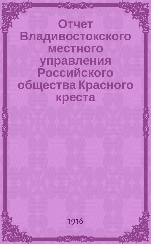 Отчет Владивостокского местного управления Российского общества Красного креста... ... за 1915 г.