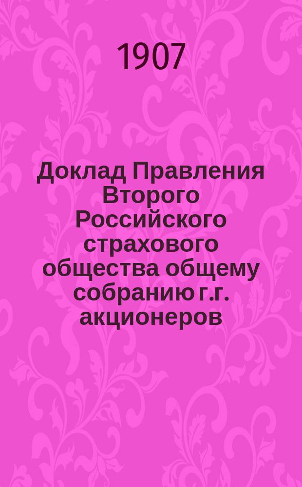 Доклад Правления Второго Российского страхового общества общему собранию г.г. акционеров... 27-го марта 1907 года