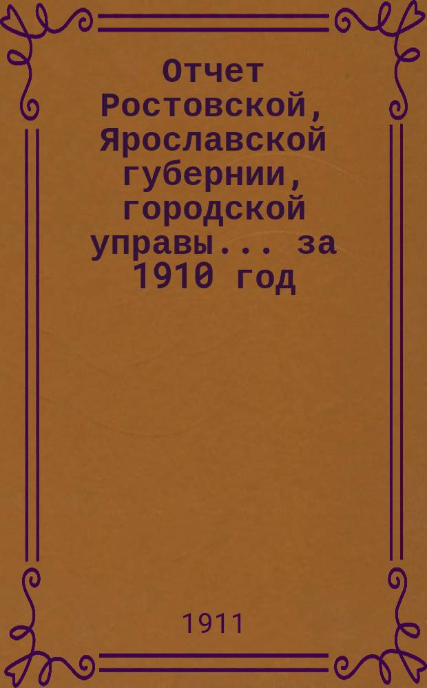 Отчет Ростовской, Ярославской губернии, городской управы... за 1910 год