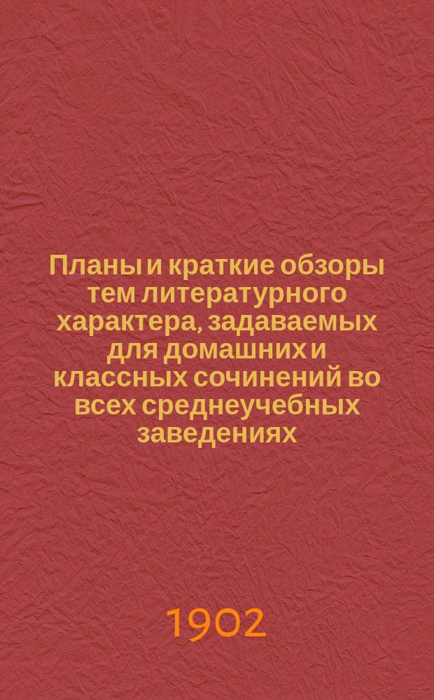 Планы и краткие обзоры тем литературного характера, задаваемых для домашних и классных сочинений во всех среднеучебных заведениях. Ч. 2