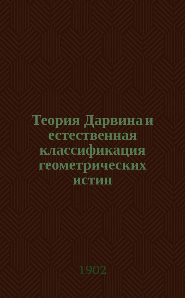 Теория Дарвина и естественная классификация геометрических истин : С атл. черт. Вып. 1-. Вып. 1. (Отд. I-V). Бесплатное приложение... : Бесплатное приложение...