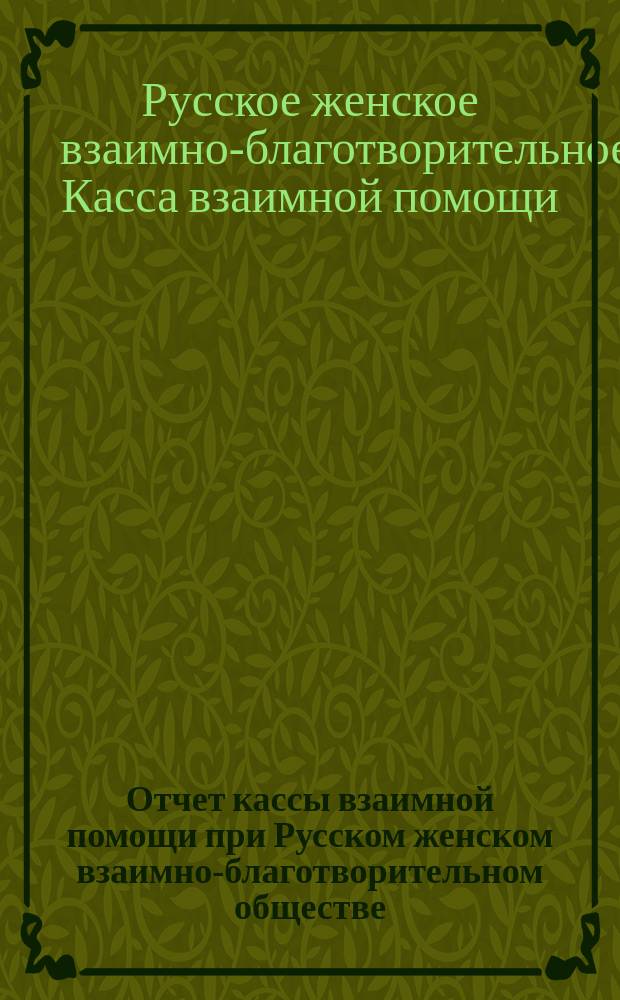 Отчет кассы взаимной помощи при Русском женском взаимно-благотворительном обществе...