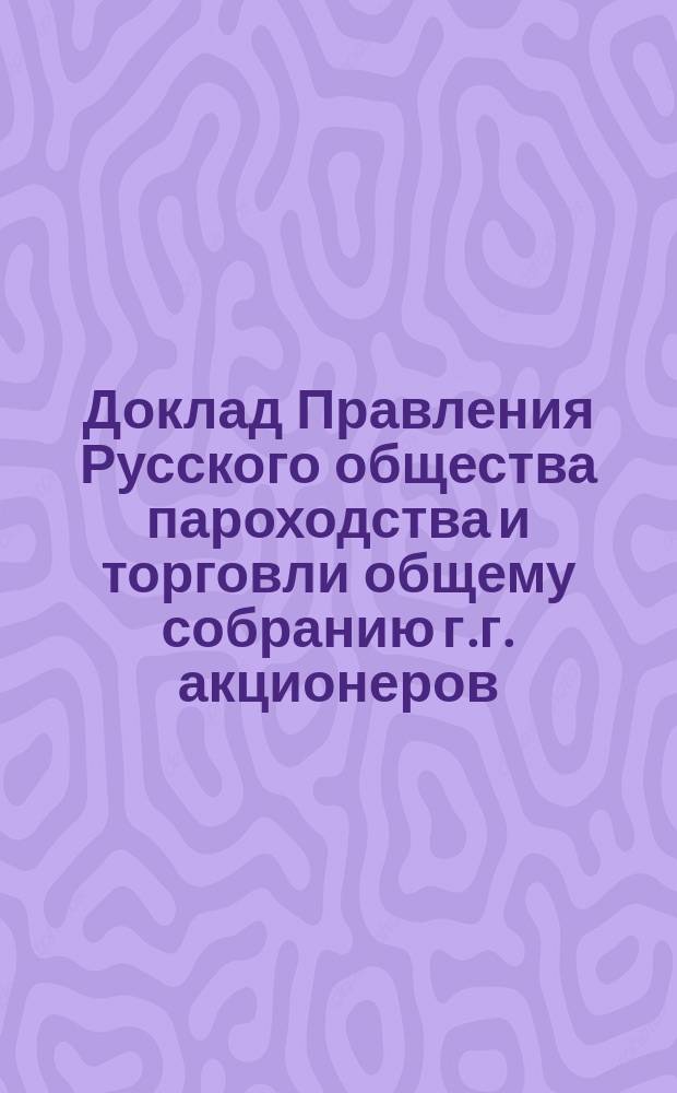 Доклад Правления Русского общества пароходства и торговли общему собранию г.г. акционеров... 14-го мая 1904 года