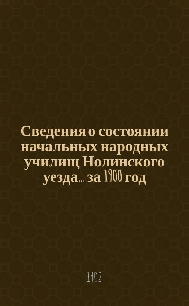 Сведения о состоянии начальных народных училищ Нолинского уезда... за 1900 год
