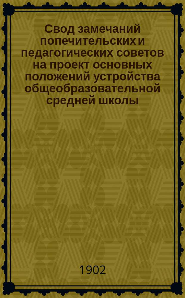 Свод замечаний попечительских и педагогических советов на проект основных положений устройства общеобразовательной средней школы, выработанный весной 1901 года учрежденной с высочайшего соизволения Комиссией по преобразованию средней школы