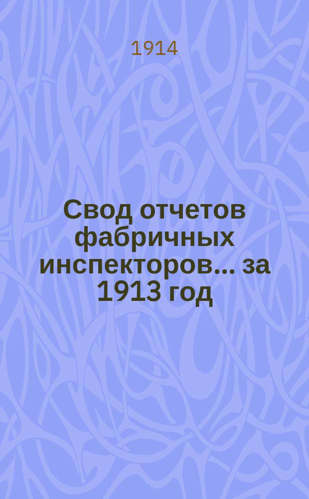 Свод отчетов фабричных инспекторов... ... за 1913 год