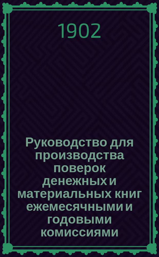 Руководство для производства поверок денежных и материальных книг ежемесячными и годовыми комиссиями