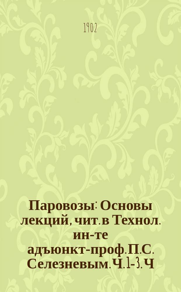 Паровозы : Основы лекций, чит. в Технол. ин-те адъюнкт-проф. П.С. Селезневым. Ч. 1-3. Ч. 2 : Паровой котел