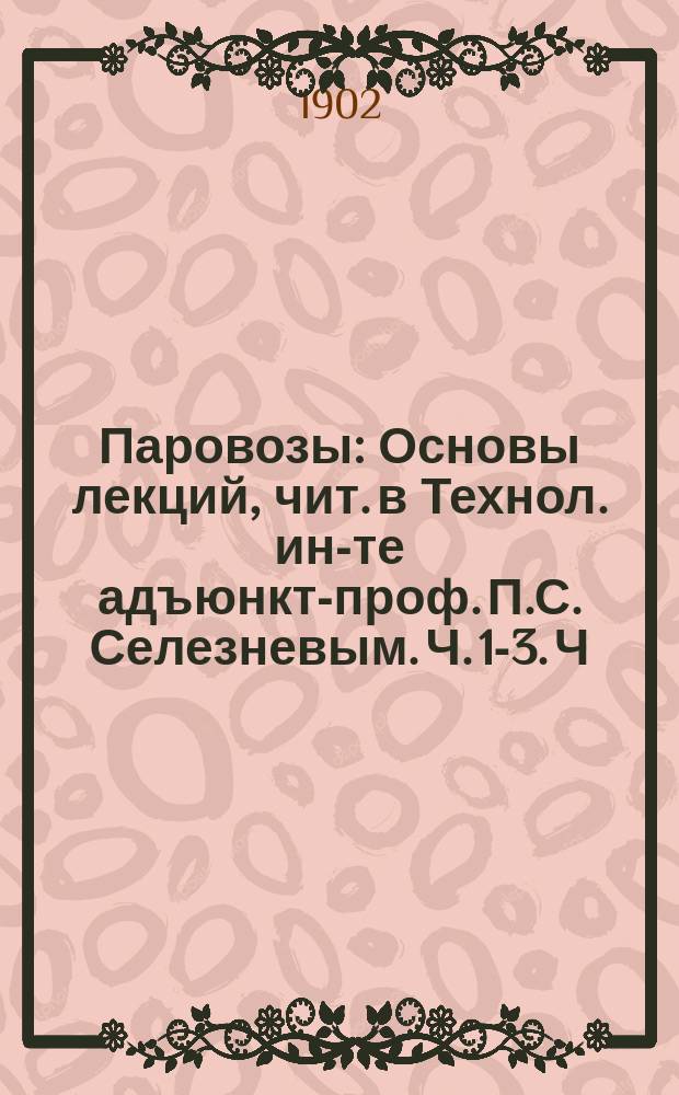 Паровозы : Основы лекций, чит. в Технол. ин-те адъюнкт-проф. П.С. Селезневым. Ч. 1-3. Ч. 3 : Паровые машины