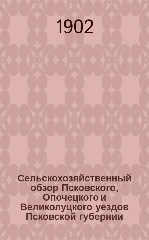 Сельскохозяйственный обзор Псковского, Опочецкого и Великолуцкого уездов Псковской губернии ... за 1902 год