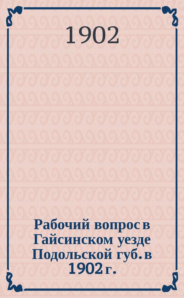 Рабочий вопрос в Гайсинском уезде Подольской губ. в 1902 г. : Доклад