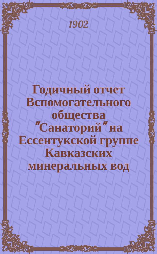 Годичный отчет Вспомогательного общества "Санаторий" на Ессентукской группе Кавказских минеральных вод...