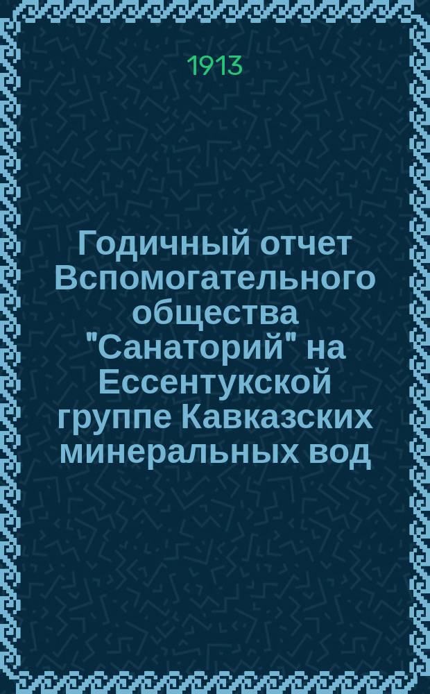 Годичный отчет Вспомогательного общества "Санаторий" на Ессентукской группе Кавказских минеральных вод... ... с 1 марта 1912 г. - 1 марта 1913 г.