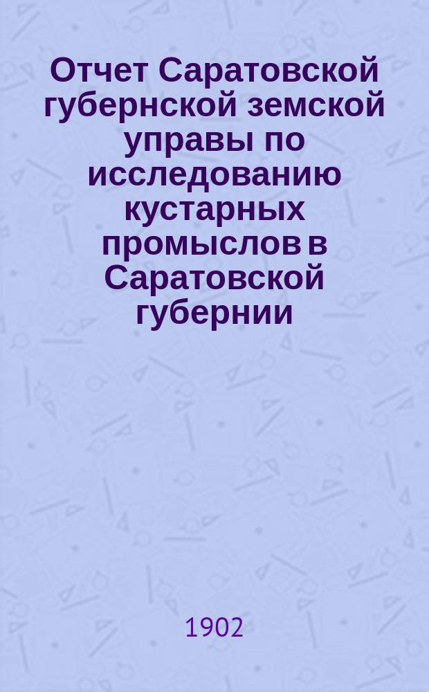 Отчет Саратовской губернской земской управы по исследованию кустарных промыслов в Саратовской губернии : 1-2