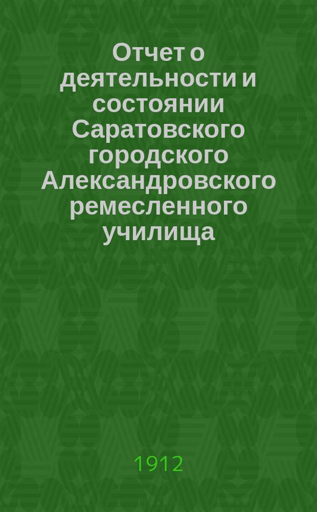 Отчет о деятельности и состоянии Саратовского городского Александровского ремесленного училища... за 1911 год, в связи с предыдущими годами