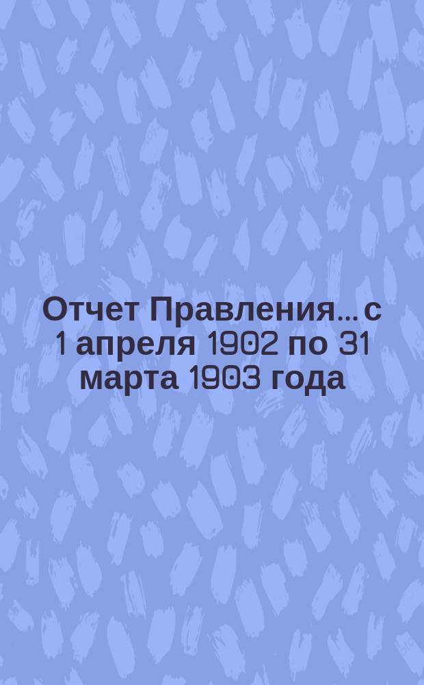 Отчет Правления... с 1 апреля 1902 по 31 марта 1903 года