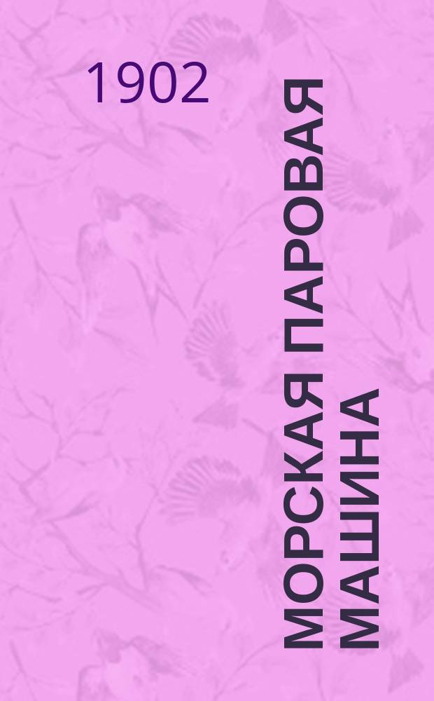Морская паровая машина : Руководство для студентов-техников, молодых инж.-мех., офицеров воен. и коммерч. флота, сост. покойным Р. Сеннетом, гл. инж.-мех. воен.-флота... и Г.Ж. Орамом, ст. инспектором по мех. части Мор. м-ва..