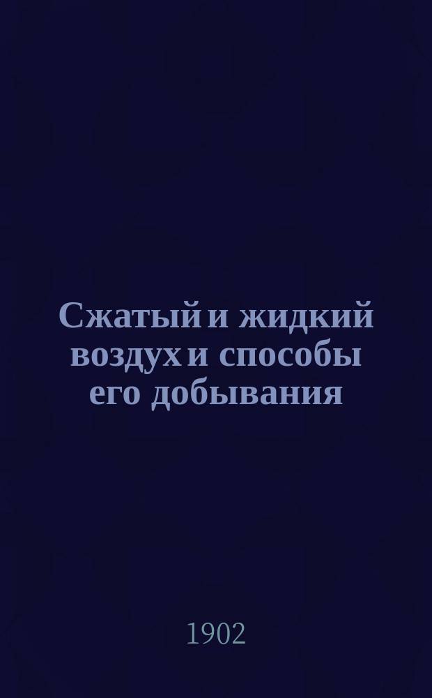 Сжатый и жидкий воздух и способы его добывания