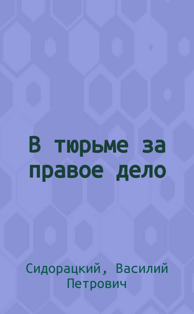 В тюрьме за правое дело : Собр. запрещ. стихотворений раз. авт