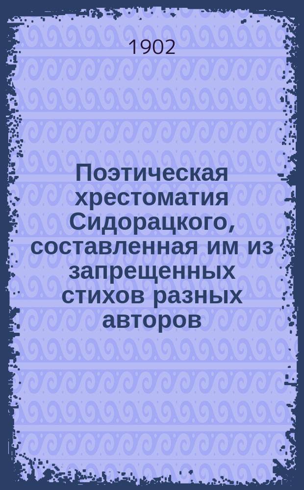 Поэтическая хрестоматия Сидорацкого, составленная им из запрещенных стихов разных авторов
