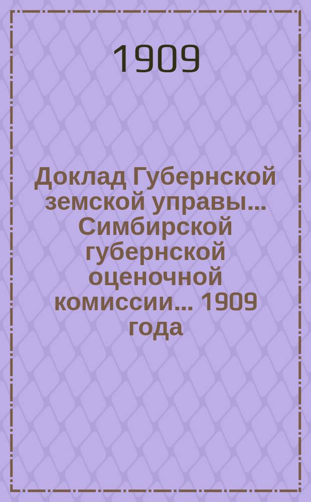 Доклад Губернской земской управы... Симбирской губернской оценочной комиссии... [1909 года] : ... Об установлении общих оснований оценки пахотных земель Симбирской губернии