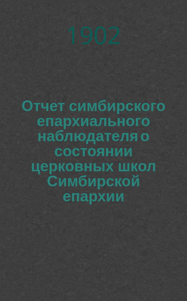Отчет симбирского епархиального наблюдателя о состоянии церковных школ Симбирской епархии... по учебно-воспитательной части
