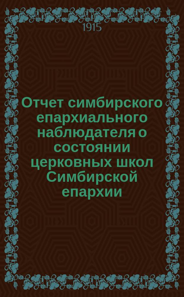 Отчет симбирского епархиального наблюдателя о состоянии церковных школ Симбирской епархии... по учебно-воспитательной части. ... за 1913/14 учебный год
