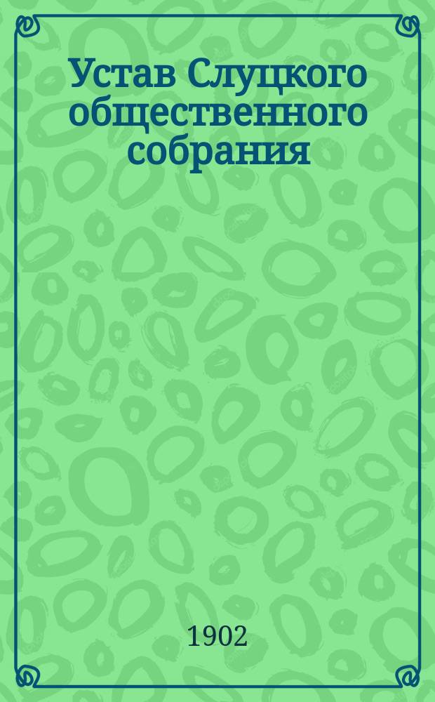 Устав Слуцкого общественного собрания : Утв. 26 марта 1902 г.