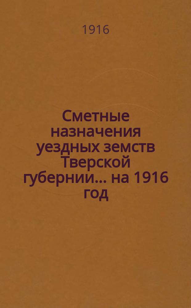 Сметные назначения уездных земств Тверской губернии... на 1916 год