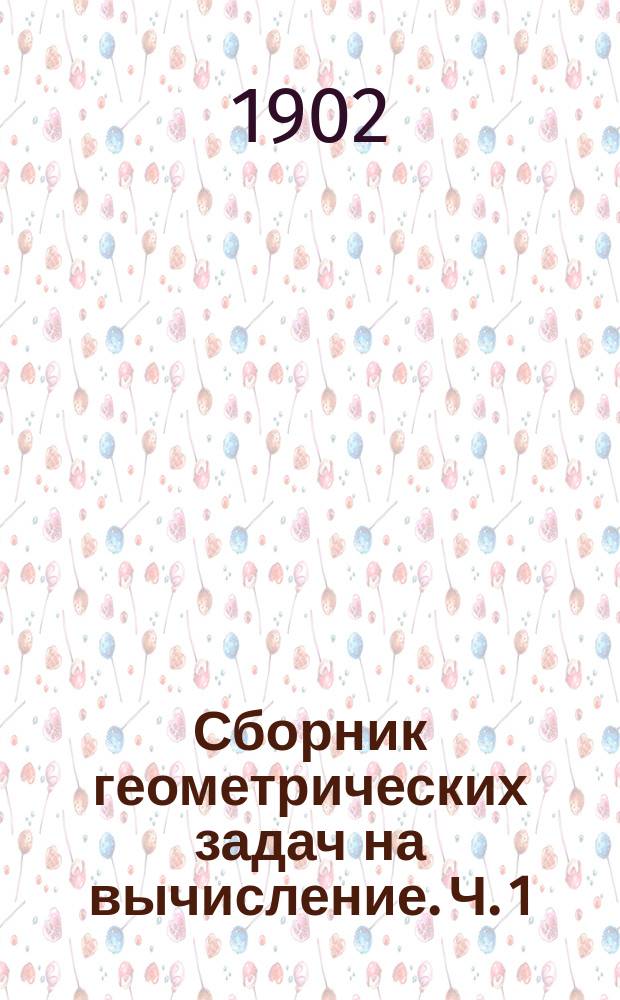 Сборник геометрических задач на вычисление. Ч. 1 : Планиметрия