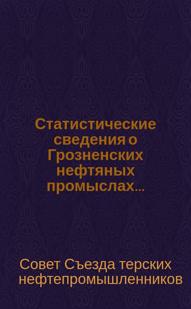 Статистические сведения о Грозненских нефтяных промыслах...