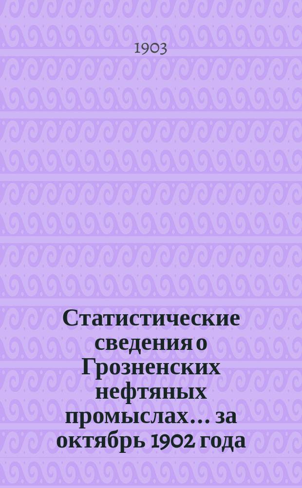 Статистические сведения о Грозненских нефтяных промыслах... ... за октябрь 1902 года